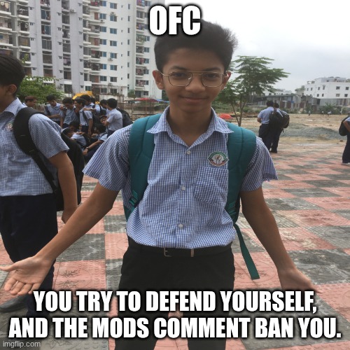 what fucking injustice. YOU MODS NEED TO DO BETTER! | OFC; YOU TRY TO DEFEND YOURSELF, AND THE MODS COMMENT BAN YOU. | image tagged in ofcorse or really | made w/ Imgflip meme maker