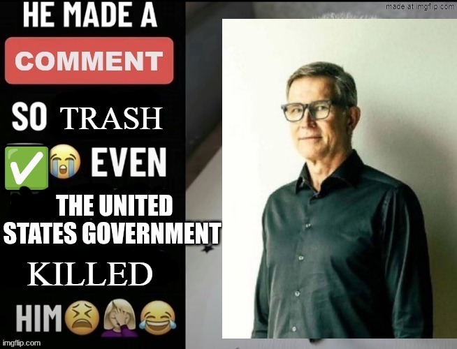 fuck david bazucki man | TRASH; KILLED | image tagged in he made a statement so good the united states government | made w/ Imgflip meme maker