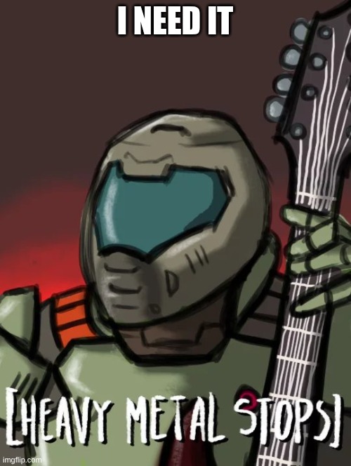 Heavy metal stop | I NEED IT | image tagged in heavy metal stop | made w/ Imgflip meme maker