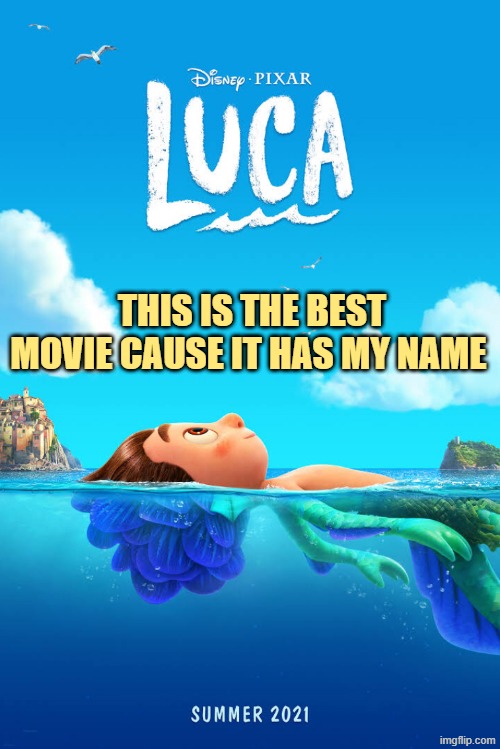 Luca movie poster | THIS IS THE BEST MOVIE CAUSE IT HAS MY NAME | image tagged in luca movie poster | made w/ Imgflip meme maker