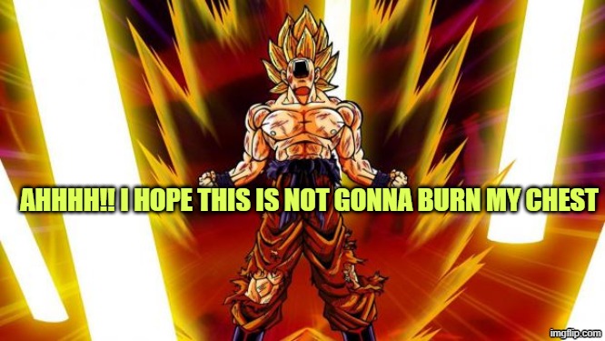 Super Saiyan | AHHHH!! I HOPE THIS IS NOT GONNA BURN MY CHEST | image tagged in super saiyan | made w/ Imgflip meme maker