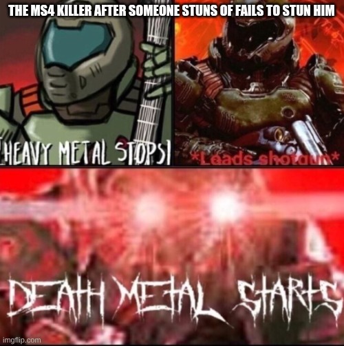 DOOM music template | THE MS4 KILLER AFTER SOMEONE STUNS OF FAILS TO STUN HIM | image tagged in doom music template | made w/ Imgflip meme maker