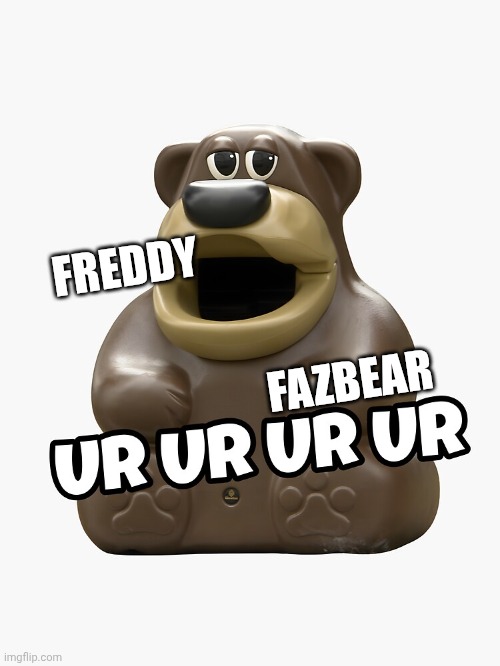 Freddy fazbear ur ur ur ur | FREDDY; FAZBEAR | image tagged in freddy fazbear ur ur ur ur | made w/ Imgflip meme maker