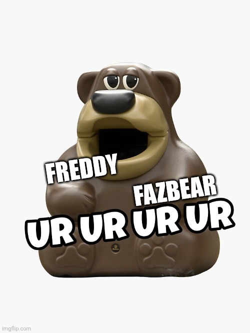 Freddy fazbear ur ur ur ur | FAZBEAR; FREDDY | image tagged in freddy fazbear ur ur ur ur | made w/ Imgflip meme maker