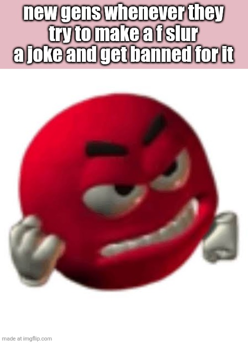 Red Angry Face | new gens whenever they try to make a f slur a joke and get banned for it | image tagged in red angry face | made w/ Imgflip meme maker