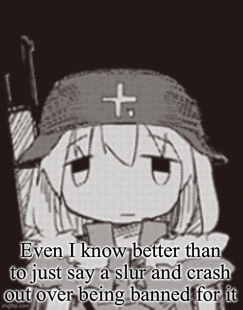 yuuri staring | Even I know better than to just say a slur and crash out over being banned for it | image tagged in yuuri staring | made w/ Imgflip meme maker