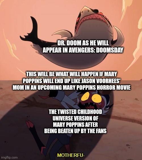 Moxxie vs Shark | DR. DOOM AS HE WILL APPEAR IN AVENGERS: DOOMSDAY; THIS WILL BE WHAT WILL HAPPEN IF MARY POPPINS WILL END UP LIKE JASON VOORHEES' MOM IN AN UPCOMING MARY POPPINS HORROR MOVIE; THE TWISTED CHILDHOOD UNIVERSE VERSION OF MARY POPPINS AFTER BEING BEATEN UP BY THE FANS | image tagged in moxxie vs shark,mary poppins,mocking,robert downey jr,protest,avengers | made w/ Imgflip meme maker