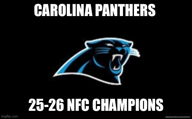 Carolina Panthers | CAROLINA PANTHERS; 25-26 NFC CHAMPIONS | image tagged in carolina panthers | made w/ Imgflip meme maker