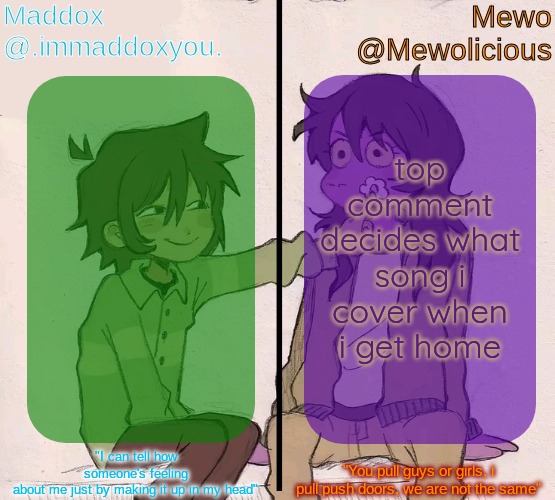 with my VOICE | top comment decides what song i cover when i get home | image tagged in mewo and maddox deltarune shared temp | made w/ Imgflip meme maker