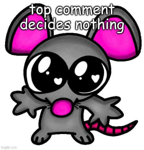 me :3 | top comment decides nothing | image tagged in me 3 | made w/ Imgflip meme maker