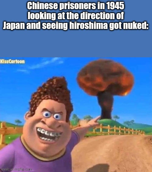 snotty boy laugh | Chinese prisoners in 1945 looking at the direction of Japan and seeing hiroshima got nuked: | image tagged in snotty boy laugh | made w/ Imgflip meme maker