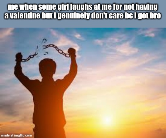 Second chance | me when some girl laughs at me for not having a valentine but I genuinely don't care bc I got bro | image tagged in second chance | made w/ Imgflip meme maker