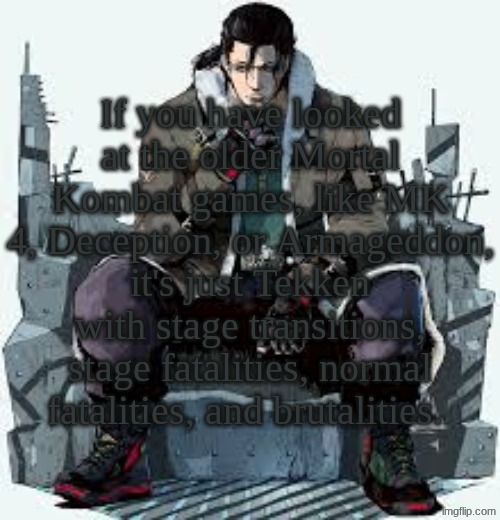 Dragunov the Thinker | If you have looked at the older Mortal Kombat games, like MK 4, Deception, or Armageddon, it's just Tekken with stage transitions, stage fatalities, normal fatalities, and brutalities. | image tagged in dragunov the thinker | made w/ Imgflip meme maker