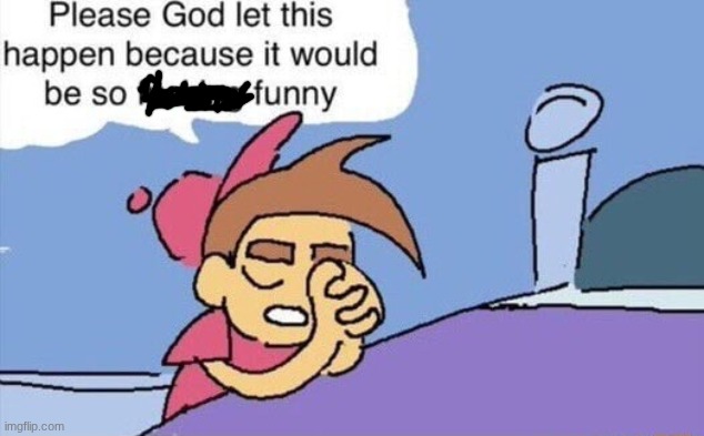 image tagged in please god let this happen | made w/ Imgflip meme maker