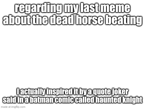 regarding my last meme about the dead horse beating; I actually inspired it by a quote joker said in a batman comic called haunted knight | made w/ Imgflip meme maker