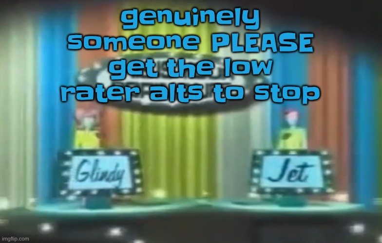 it's pissing me off bro (this is a message to EVERYONE I wanna know who tf is doing this) | genuinely someone PLEASE get the low rater alts to stop | image tagged in how 2026 be moving so far | made w/ Imgflip meme maker