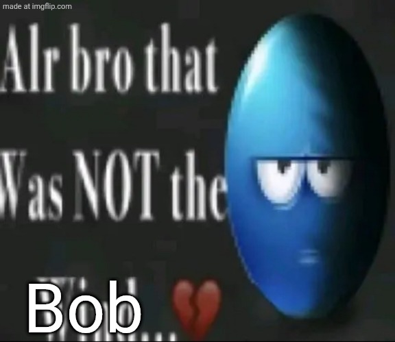 Alr bro that was NOT the wind…</3 | Bob | image tagged in alr bro that was not the wind /3 | made w/ Imgflip meme maker