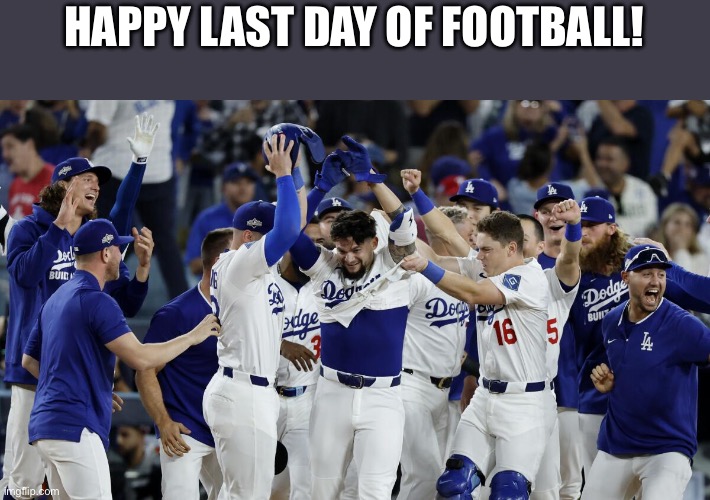 Last Day of the Football Season! | HAPPY LAST DAY OF FOOTBALL! | image tagged in football,baseball,mlb,mlb baseball,major league baseball,dodgers | made w/ Imgflip meme maker