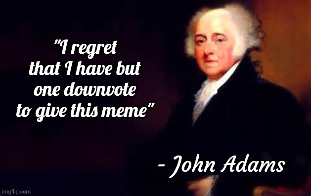 John Adams July 2nd Quote | "I regret that I have but one downvote to give this meme" - John Adams | image tagged in john adams july 2nd quote | made w/ Imgflip meme maker