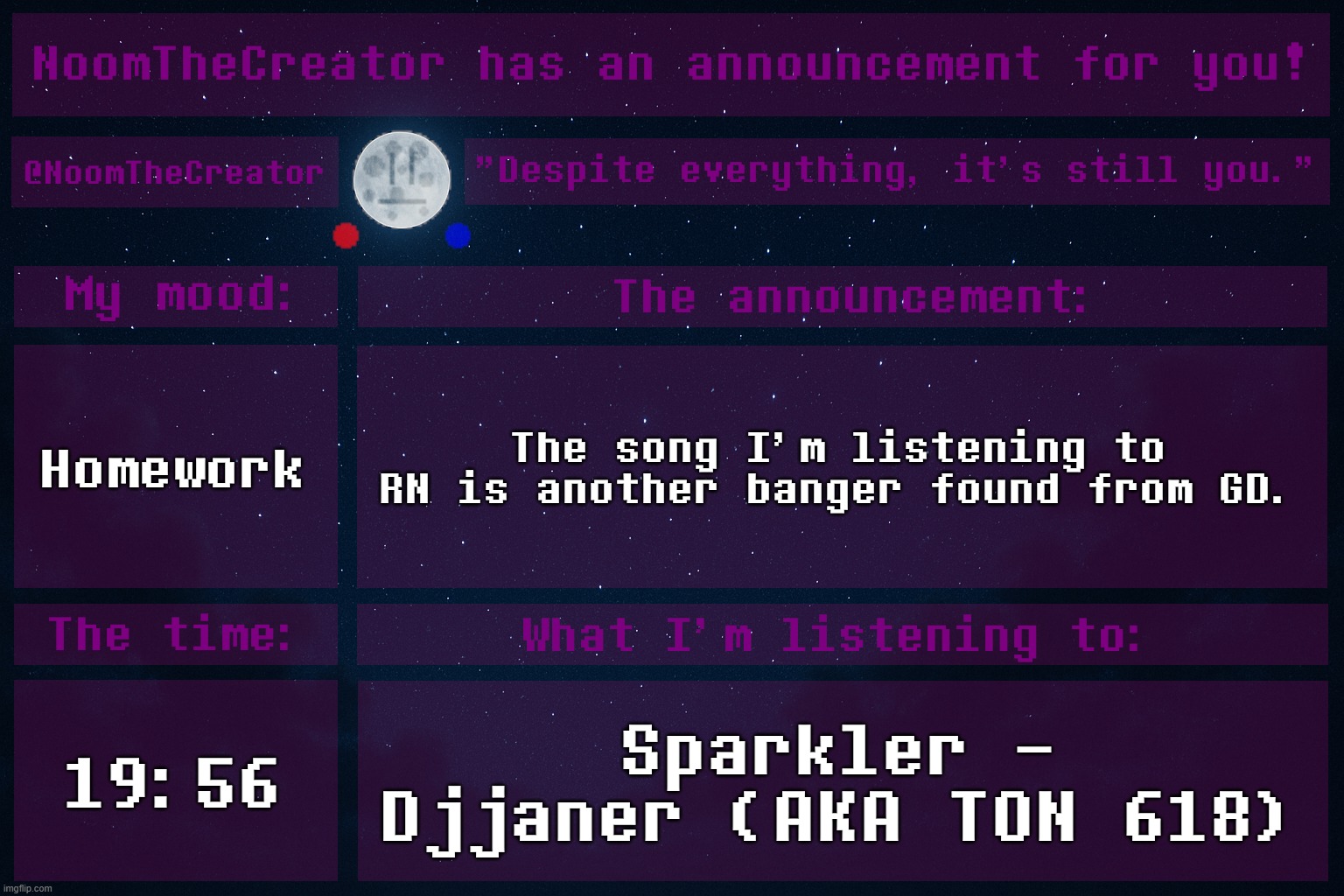 ISTG, GD music is basically 70% of the Newgrounds music library. | Homework; The song I'm listening to RN is another banger found from GD. 19:56; Sparkler - Djjaner (AKA TON 618) | image tagged in noomthecreator announcement temp old | made w/ Imgflip meme maker