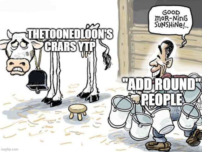 add round kids be like | THETOONEDLOON'S
CRARS YTP; "ADD ROUND"
PEOPLE | image tagged in good morning sunshine | made w/ Imgflip meme maker