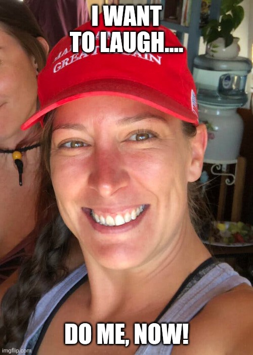 Ashli Babbitt | I WANT TO LAUGH.... DO ME, NOW! | image tagged in ashli babbitt | made w/ Imgflip meme maker