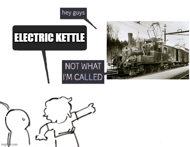 Electric Kettle | ELECTRIC KETTLE | image tagged in not what im called | made w/ Imgflip meme maker
