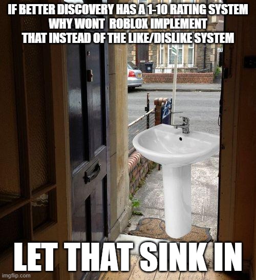 why wont roblox replace their rating systems | IF BETTER DISCOVERY HAS A 1-10 RATING SYSTEM
WHY WONT  ROBLOX IMPLEMENT THAT INSTEAD OF THE LIKE/DISLIKE SYSTEM; LET THAT SINK IN | image tagged in let that sink in,deep thoughts | made w/ Imgflip meme maker