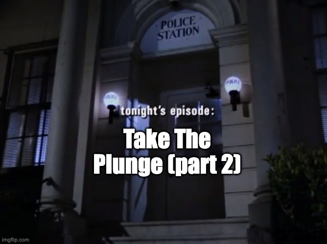 Police Squad: Tonight's Episode | Take The
Plunge (part 2) | image tagged in police squad tonight's episode | made w/ Imgflip meme maker