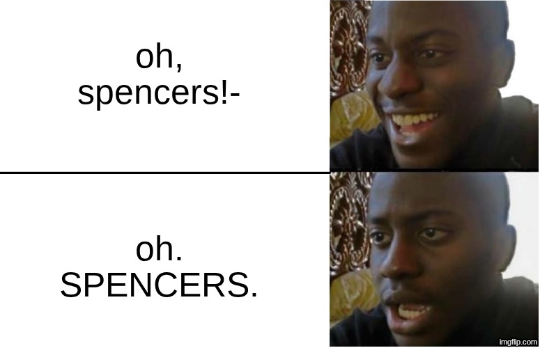 oh, spencers!- oh. SPENCERS. | image tagged in disappointed black guy | made w/ Imgflip meme maker