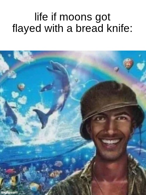 I FUCKING HAT YOU moons | life if moons got flayed with a bread knife: | image tagged in thousand mile smile | made w/ Imgflip meme maker