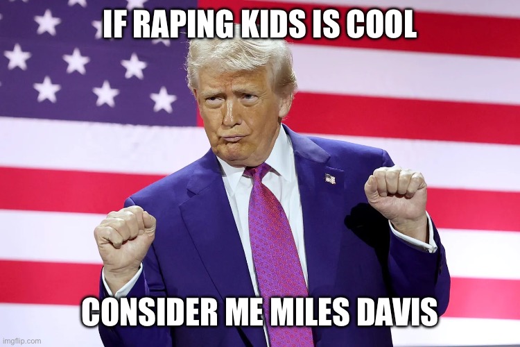 IF RAPING KIDS IS COOL; CONSIDER ME MILES DAVIS | made w/ Imgflip meme maker