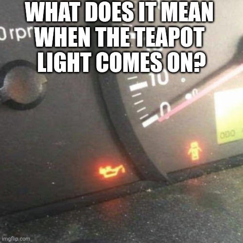 What Does It Mean | WHAT DOES IT MEAN 
WHEN THE TEAPOT 
LIGHT COMES ON? | image tagged in chrisjoines1 | made w/ Imgflip meme maker