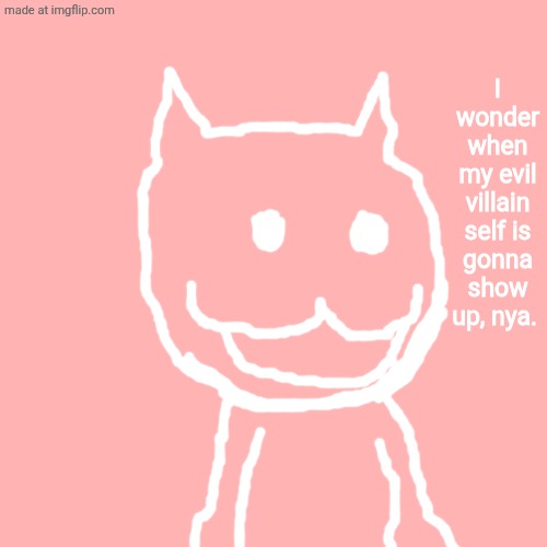 meow | I wonder when my evil villain self is gonna show up, nya. | image tagged in memes,blank transparent square | made w/ Imgflip meme maker