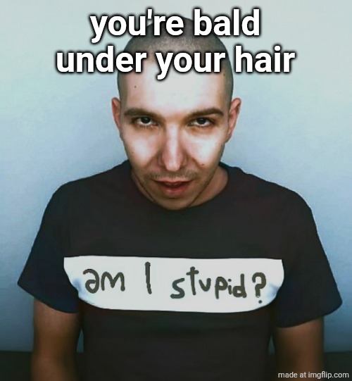 two steps ahead | you're bald under your hair | image tagged in two steps ahead | made w/ Imgflip meme maker