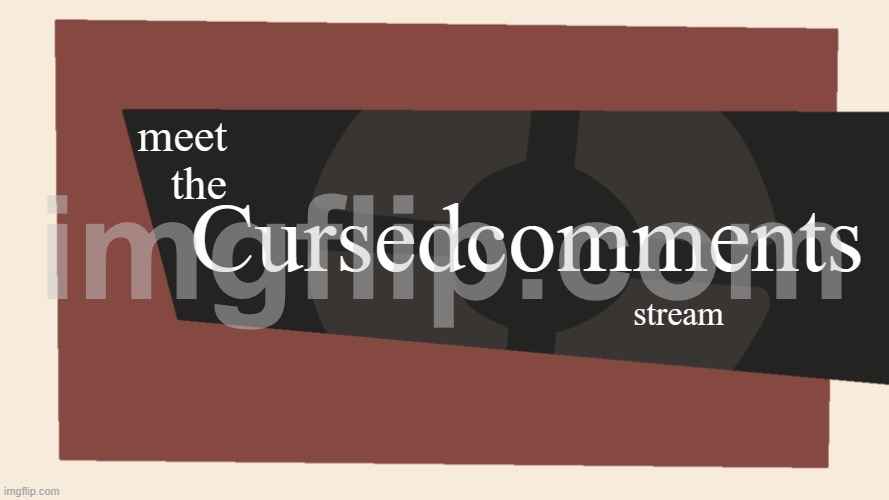 Meet the cursed comments stream | image tagged in meet the cursed comments stream | made w/ Imgflip meme maker