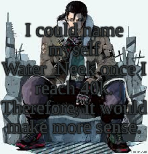 Dragunov the Thinker | I could name myself Water_Neek once I reach 40k. Therefore, it would make more sense. | image tagged in dragunov the thinker | made w/ Imgflip meme maker
