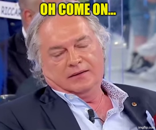 Elio Uomini e Donne | OH COME ON... | image tagged in elio uomini e donne | made w/ Imgflip meme maker