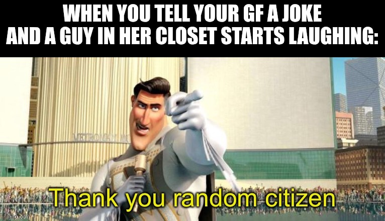 you won but at what cost | WHEN YOU TELL YOUR GF A JOKE AND A GUY IN HER CLOSET STARTS LAUGHING: | image tagged in thank you random citizen,memes,funny,megamind,relationships,sad | made w/ Imgflip meme maker