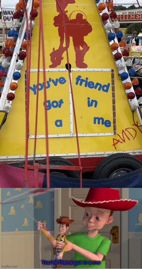 You've friend got in a me | You've friend got in a me | image tagged in you got a friend in me,andy,you had one job,memes,toy story,words | made w/ Imgflip meme maker