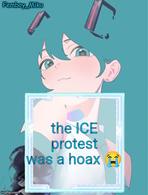 Femboy Miku anouncment | the ICE protest was a hoax 😭 | image tagged in femboy miku anouncment | made w/ Imgflip meme maker