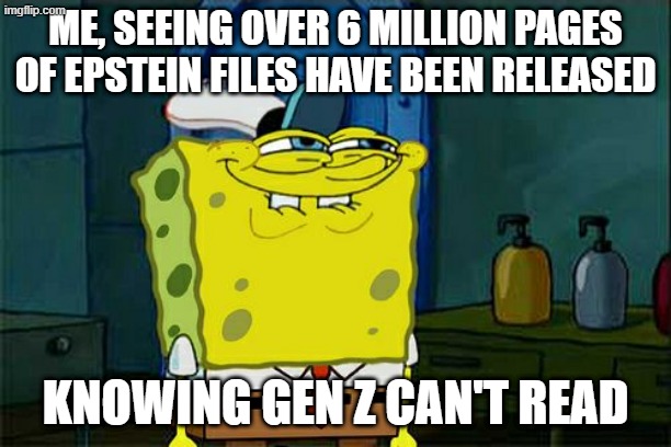 It will take them centuries to read... | ME, SEEING OVER 6 MILLION PAGES OF EPSTEIN FILES HAVE BEEN RELEASED; KNOWING GEN Z CAN'T READ | image tagged in memes,don't you squidward | made w/ Imgflip meme maker