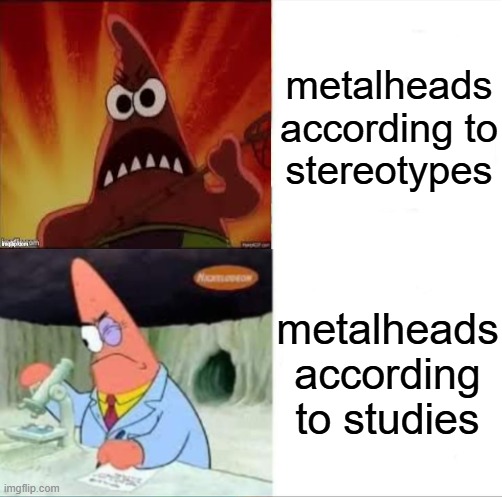 true | metalheads according to stereotypes; metalheads according to studies | image tagged in patrick smart dumb reversed,true,memes,funny,metal,metalhead | made w/ Imgflip meme maker