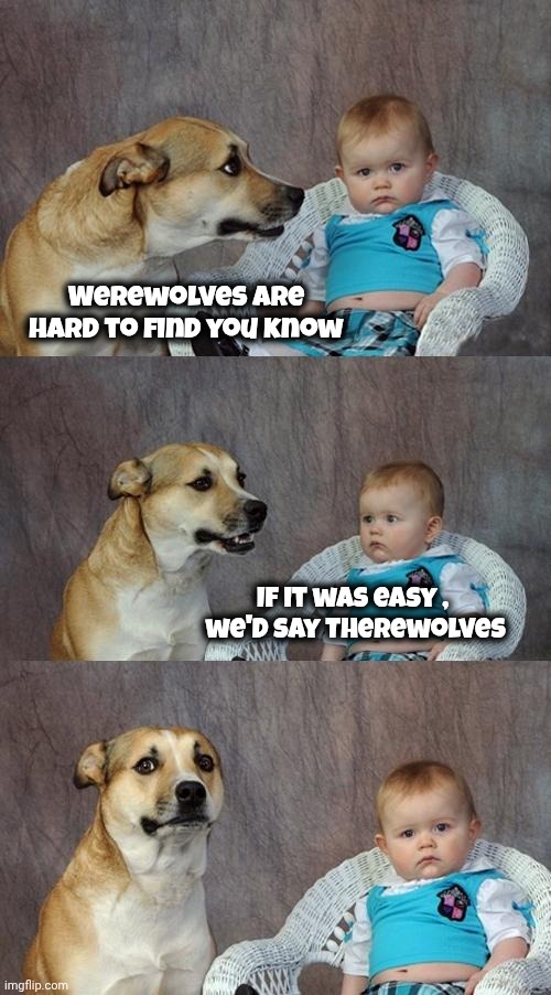 . . . when you need one | Werewolves are hard to find you know; If it was easy , 
we'd say Therewolves | image tagged in memes,dad joke dog,werewolf,i see what you did there,fantastic beasts and where to find them,there | made w/ Imgflip meme maker