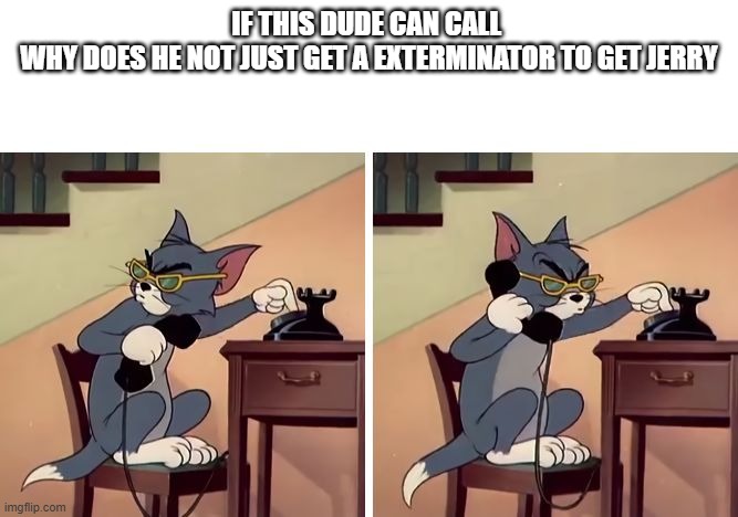 why does tom do this | IF THIS DUDE CAN CALL 
WHY DOES HE NOT JUST GET A EXTERMINATOR TO GET JERRY | image tagged in tom and jerry snitch,question | made w/ Imgflip meme maker