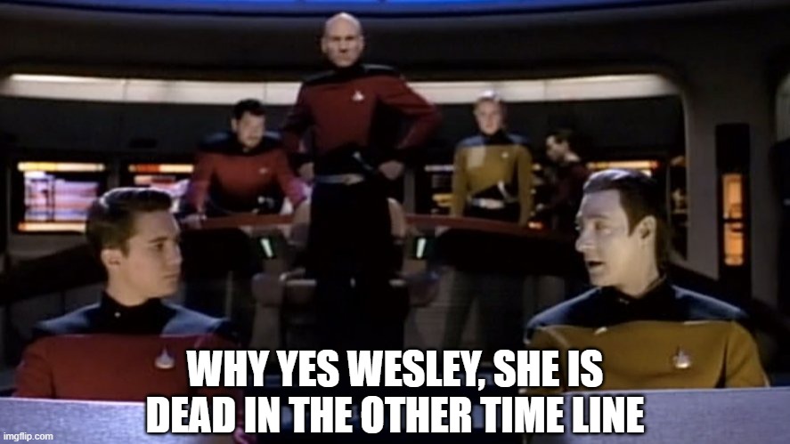 Tasha Truths | WHY YES WESLEY, SHE IS DEAD IN THE OTHER TIME LINE | image tagged in picard wesley data alternate timeline | made w/ Imgflip meme maker