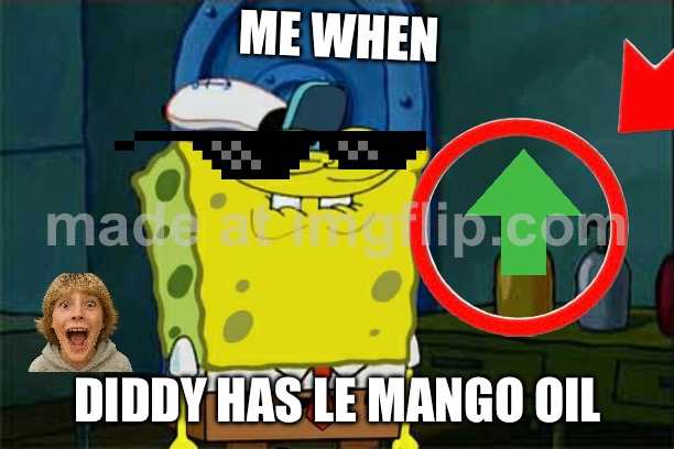 Upvote if you agree LOL | ME WHEN; DIDDY HAS LE MANGO OIL | image tagged in memes,don't you squidward,lol,funny memes,oh wow are you actually reading these tags,stop reading the tags | made w/ Imgflip meme maker