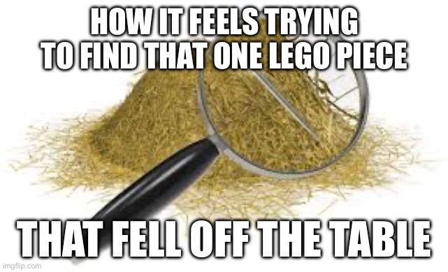 I hate this bro | HOW IT FEELS TRYING TO FIND THAT ONE LEGO PIECE; THAT FELL OFF THE TABLE | image tagged in goofy,relatable | made w/ Imgflip meme maker
