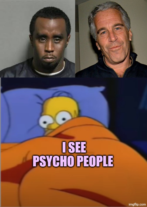 I SEE PSYCHO PEOPLE | image tagged in diddy,jeffrey epstein,homer simpson sleeping | made w/ Imgflip meme maker
