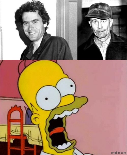 image tagged in ted bundy,ed gein,scared homer simpson | made w/ Imgflip meme maker